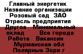 Главный энергетик › Название организации ­ Розовый сад, ЗАО › Отрасль предприятия ­ Другое › Минимальный оклад ­ 1 - Все города Работа » Вакансии   . Мурманская обл.,Полярные Зори г.